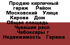 Продаю кирпичный гараж  › Район ­ Московский › Улица ­ Кирова › Дом ­ 10 › Общая площадь ­ 19 - Чувашия респ., Чебоксары г. Недвижимость » Гаражи   